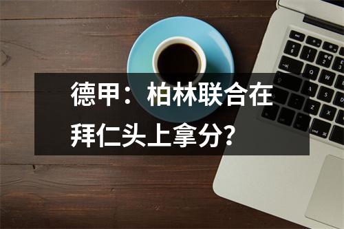 德甲：柏林联合在拜仁头上拿分？