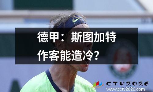 德甲：斯图加特作客能造冷？