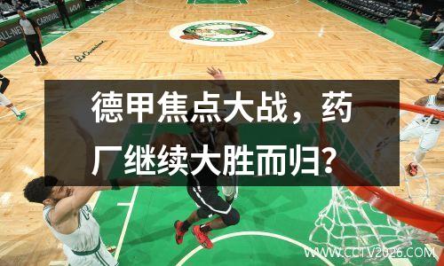 德甲焦点大战，药厂继续大胜而归？