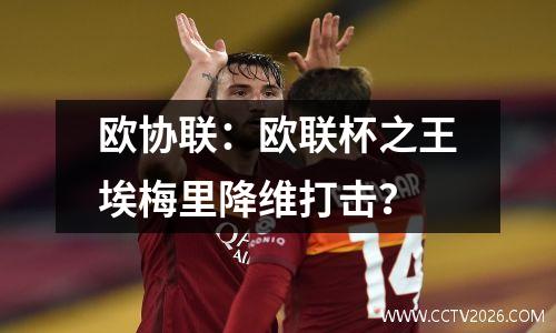 欧协联：欧联杯之王埃梅里降维打击？