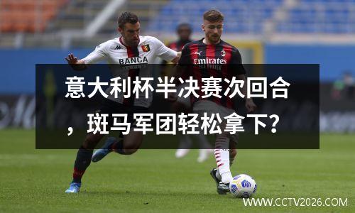 意大利杯半决赛次回合，斑马军团轻松拿下？