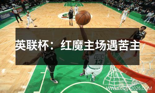 英联杯：红魔主场遇苦主