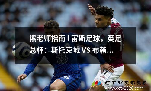 熊老师指南 l 宙斯足球，英足总杯：斯托克城 VS 布赖顿