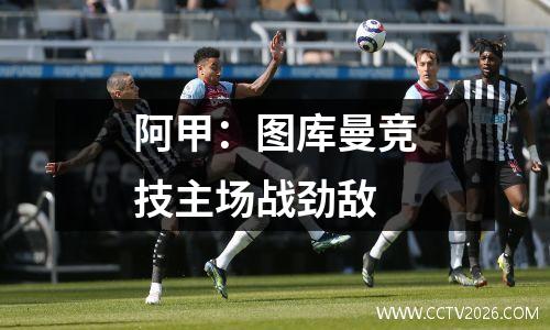 阿甲：图库曼竞技主场战劲敌
