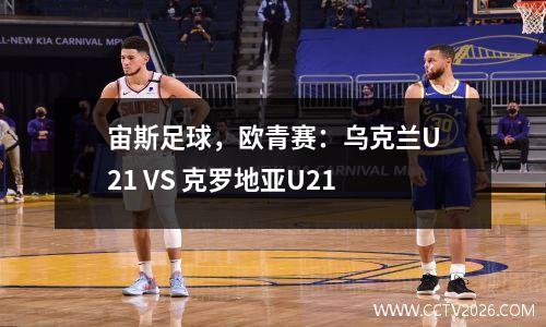 宙斯足球，欧青赛：乌克兰U21 VS 克罗地亚U21