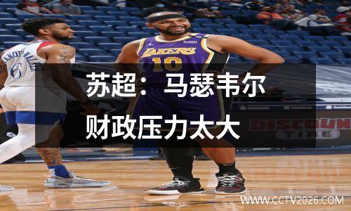 苏超：马瑟韦尔财政压力太大