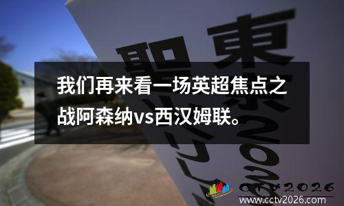 我们再来看一场英超焦点之战阿森纳vs西汉姆联。