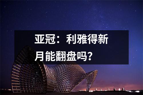 亚冠：利雅得新月能翻盘吗？