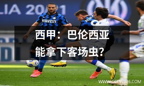 西甲：巴伦西亚能拿下客场虫？