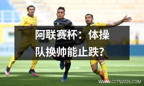 阿联赛杯：体操队换帅能止跌？