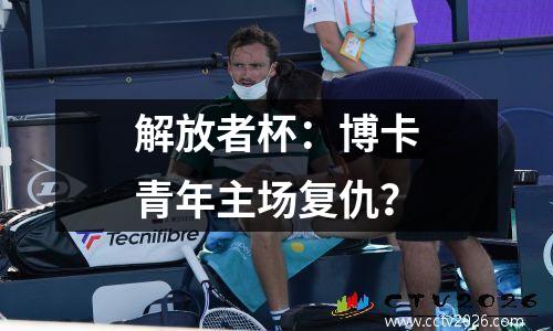 解放者杯：博卡青年主场复仇？
