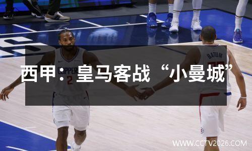 西甲：皇马客战“小曼城”