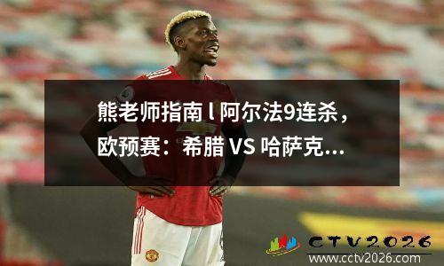 熊老师指南 l 阿尔法9连杀，欧预赛：希腊 VS 哈萨克斯坦