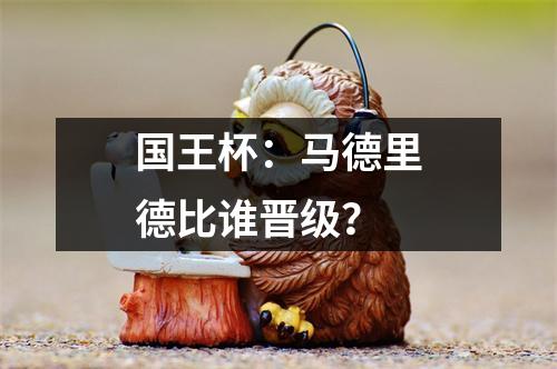 国王杯：马德里德比谁晋级？