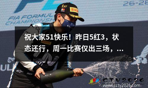祝大家51快乐！昨日5红3，状态还行，周一比赛仅出三场，力争一网打尽！