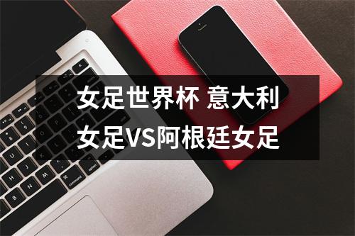 女足世界杯 意大利女足VS阿根廷女足