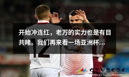 开始冲连红，老万的实力也是有目共睹。我们再来看一场亚洲杯焦点之战约旦vs韩国。