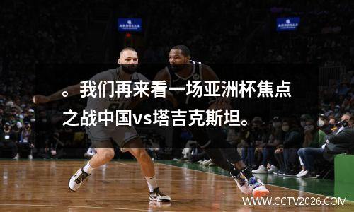 。我们再来看一场亚洲杯焦点之战中国vs塔吉克斯坦。