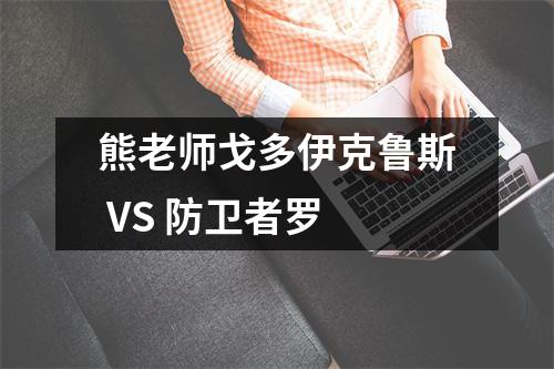 熊老师戈多伊克鲁斯 VS 防卫者罗