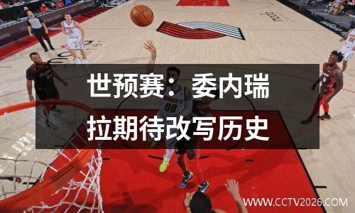 世预赛：委内瑞拉期待改写历史