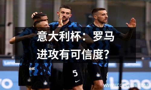 意大利杯：罗马进攻有可信度？