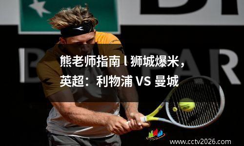 熊老师指南 l 狮城爆米，英超：利物浦 VS 曼城