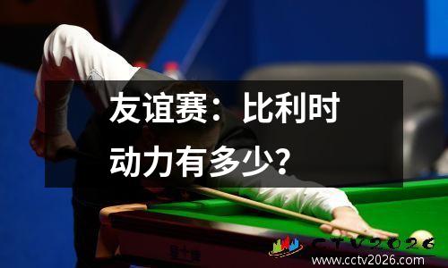 友谊赛：比利时动力有多少？
