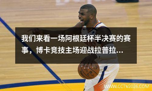 我们来看一场阿根廷杯半决赛的赛事，博卡竞技主场迎战拉普拉塔。