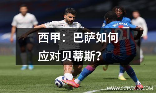 西甲：巴萨如何应对贝蒂斯？
