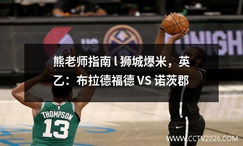 熊老师指南 l 狮城爆米，英乙：布拉德福德 VS 诺茨郡