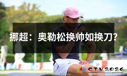 挪超：奥勒松换帅如换刀？
