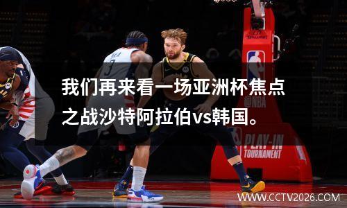 我们再来看一场亚洲杯焦点之战沙特阿拉伯vs韩国。