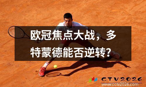 欧冠焦点大战，多特蒙德能否逆转？