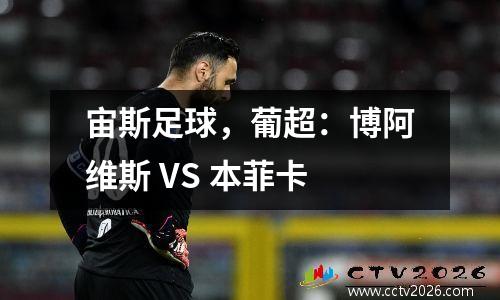 宙斯足球，葡超：博阿维斯 VS 本菲卡