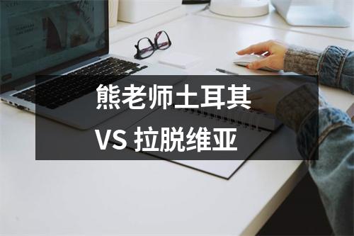 熊老师土耳其 VS 拉脱维亚