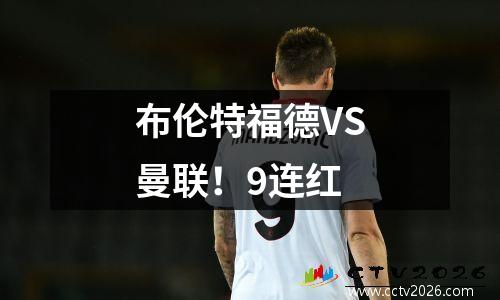 布伦特福德VS曼联！9连红