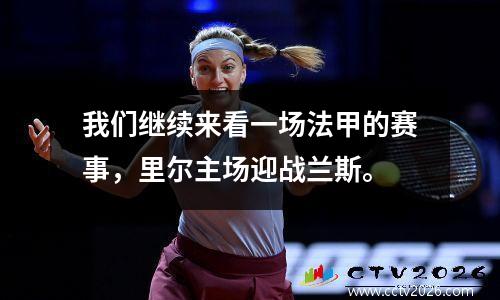 我们继续来看一场法甲的赛事，里尔主场迎战兰斯。