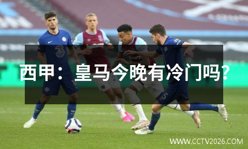 西甲：皇马今晚有冷门吗？