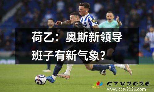 荷乙：奥斯新领导班子有新气象？