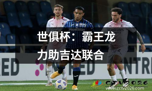 世俱杯：霸王龙力助吉达联合