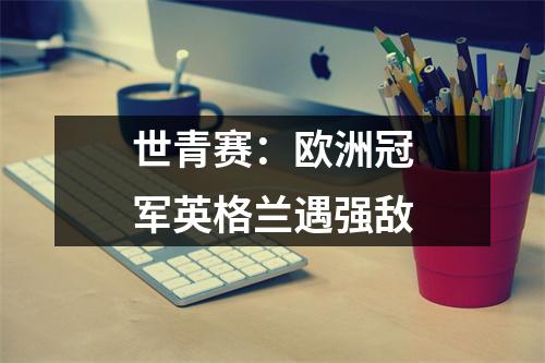 世青赛：欧洲冠军英格兰遇强敌