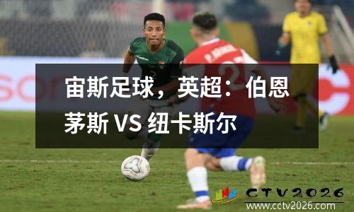 宙斯足球，英超：伯恩茅斯 VS 纽卡斯尔