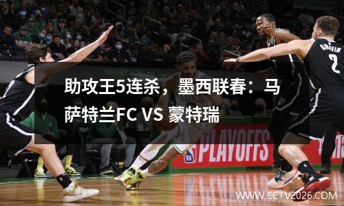 助攻王5连杀，墨西联春：马萨特兰FC VS 蒙特瑞