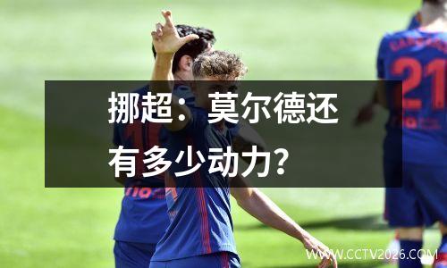 挪超：莫尔德还有多少动力？