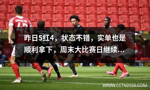 昨日5红4，状态不错，实单也是顺利拿下，周末大比赛日继续，力争一网打尽！
