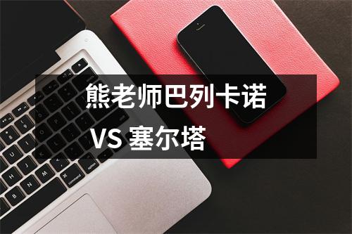 熊老师巴列卡诺 VS 塞尔塔
