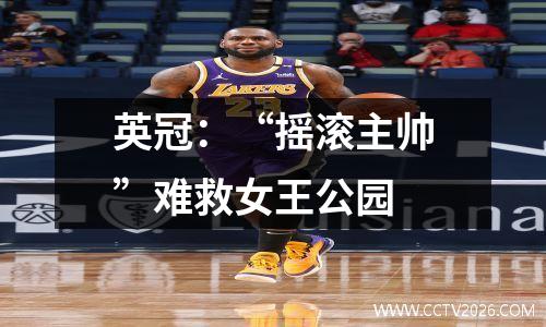 英冠：“摇滚主帅”难救女王公园