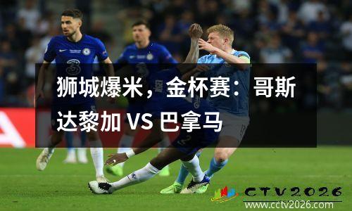 狮城爆米，金杯赛：哥斯达黎加 VS 巴拿马
