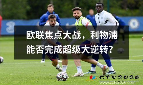 欧联焦点大战，利物浦能否完成超级大逆转？