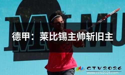德甲：莱比锡主帅斩旧主